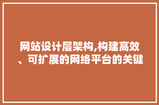 网站设计层架构,构建高效、可扩展的网络平台的关键 网站设计层架构,构建高效、可扩展的网络平台的关键 GoogleSEO
