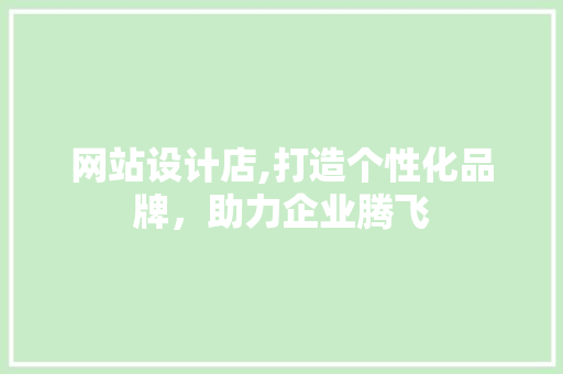 网站设计店,打造个性化品牌，助力企业腾飞 网站设计店,打造个性化品牌，助力企业腾飞 必应SEO
