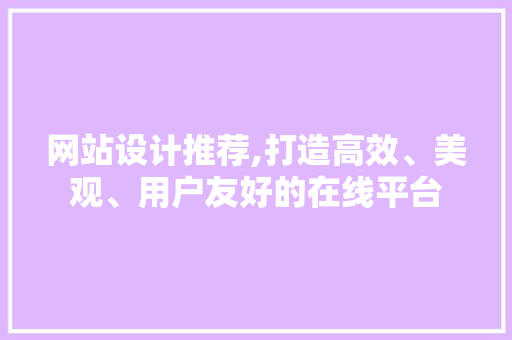 网站设计推荐,打造高效、美观、用户友好的在线平台