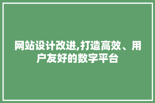 网站设计改进,打造高效、用户友好的数字平台 网站设计改进,打造高效、用户友好的数字平台 必应SEO