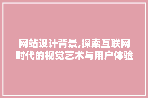 网站设计背景,探索互联网时代的视觉艺术与用户体验 网站设计背景,探索互联网时代的视觉艺术与用户体验 必应SEO
