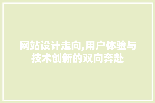 网站设计走向,用户体验与技术创新的双向奔赴 网站设计走向,用户体验与技术创新的双向奔赴 必应SEO