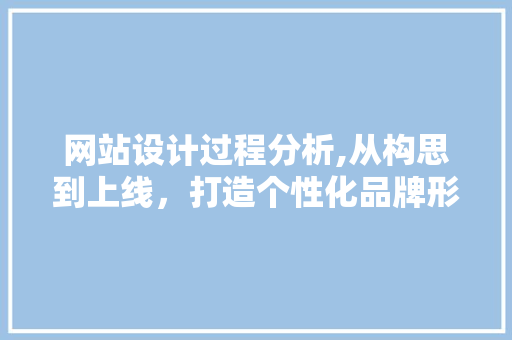 网站设计过程分析,从构思到上线，打造个性化品牌形象 网站设计过程分析,从构思到上线，打造个性化品牌形象 神马SEO