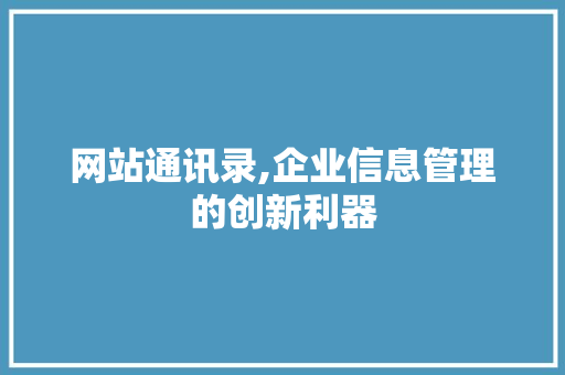 网站通讯录,企业信息管理的创新利器