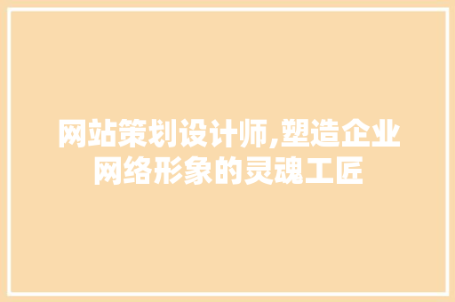网站策划设计师,塑造企业网络形象的灵魂工匠 网站策划设计师,塑造企业网络形象的灵魂工匠 百度SEO