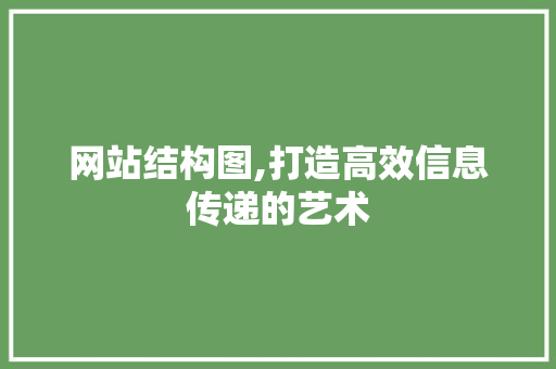 网站结构图,打造高效信息传递的艺术 网站结构图,打造高效信息传递的艺术 必应SEO