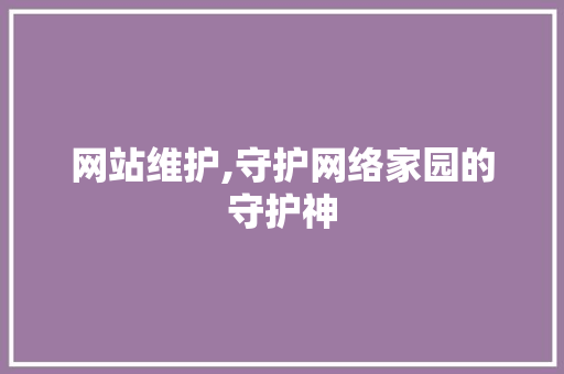 网站维护,守护网络家园的守护神 网站维护,守护网络家园的守护神 搜狗SEO
