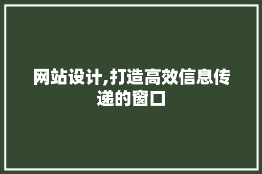 网站设计,打造高效信息传递的窗口 网站设计,打造高效信息传递的窗口 百度SEO