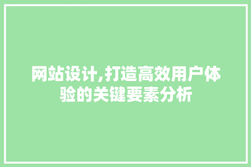 网站设计,打造高效用户体验的关键要素分析 网站设计,打造高效用户体验的关键要素分析 百度SEO