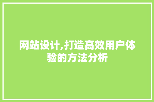 网站设计,打造高效用户体验的方法分析 网站设计,打造高效用户体验的方法分析 GoogleSEO