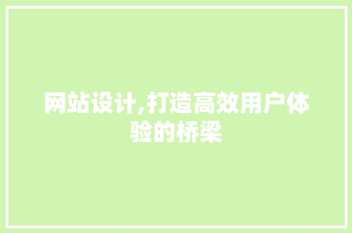 网站设计,打造高效用户体验的桥梁 网站设计,打造高效用户体验的桥梁 神马SEO