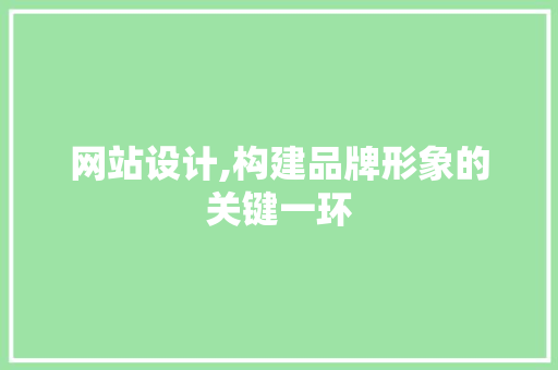 网站设计,构建品牌形象的关键一环