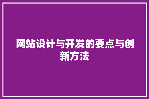 网站设计与开发的要点与创新方法 网站设计与开发的要点与创新方法 百度SEO