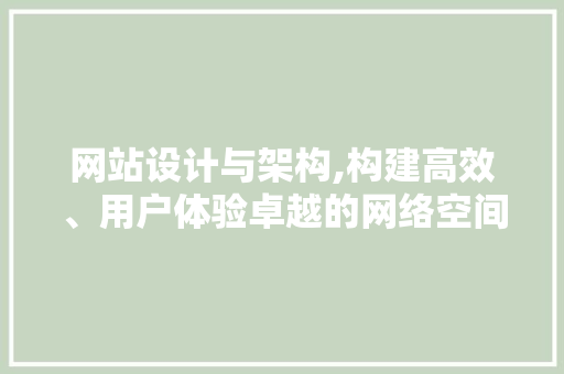 网站设计与架构,构建高效、用户体验卓越的网络空间 网站设计与架构,构建高效、用户体验卓越的网络空间 必应SEO