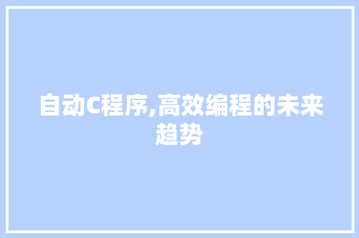 自动C程序,高效编程的未来趋势 自动C程序,高效编程的未来趋势 GoogleSEO