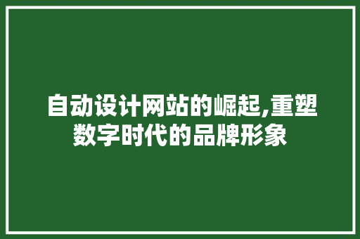 自动设计网站的崛起,重塑数字时代的品牌形象 自动设计网站的崛起,重塑数字时代的品牌形象 搜狗SEO