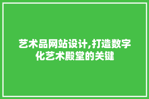 艺术品网站设计,打造数字化艺术殿堂的关键
