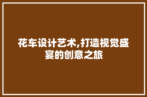 花车设计艺术,打造视觉盛宴的创意之旅 花车设计艺术,打造视觉盛宴的创意之旅 神马SEO