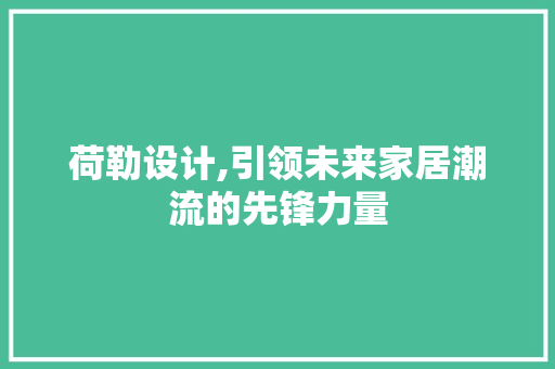 荷勒设计,引领未来家居潮流的先锋力量 荷勒设计,引领未来家居潮流的先锋力量 百度SEO