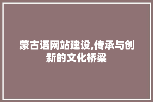 蒙古语网站建设,传承与创新的文化桥梁 蒙古语网站建设,传承与创新的文化桥梁 百度SEO