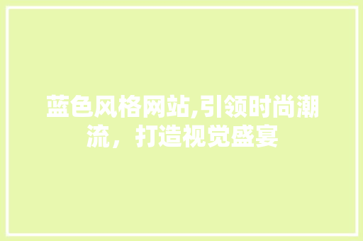 蓝色风格网站,引领时尚潮流，打造视觉盛宴 蓝色风格网站,引领时尚潮流，打造视觉盛宴 必应SEO