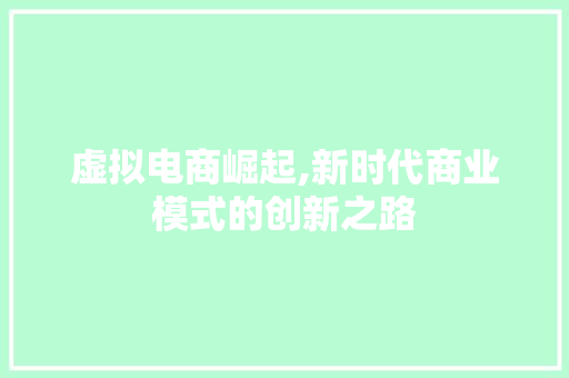 虚拟电商崛起,新时代商业模式的创新之路 虚拟电商崛起,新时代商业模式的创新之路 必应SEO