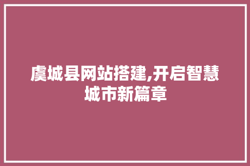 虞城县网站搭建,开启智慧城市新篇章 虞城县网站搭建,开启智慧城市新篇章 必应SEO