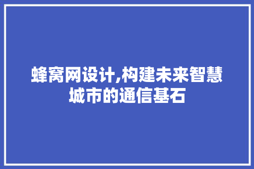 蜂窝网设计,构建未来智慧城市的通信基石 蜂窝网设计,构建未来智慧城市的通信基石 必应SEO