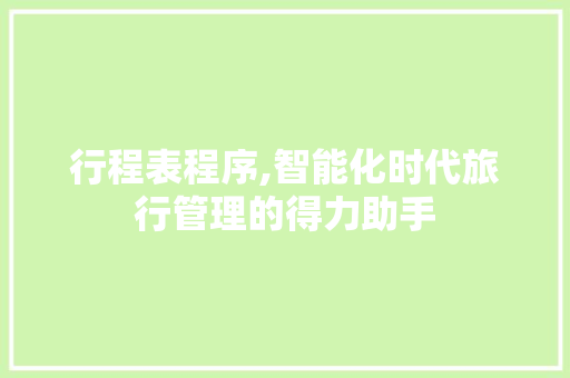 行程表程序,智能化时代旅行管理的得力助手 行程表程序,智能化时代旅行管理的得力助手 必应SEO