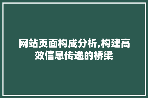 网站页面构成分析,构建高效信息传递的桥梁 网站页面构成分析,构建高效信息传递的桥梁 必应SEO