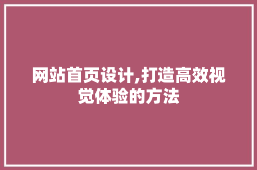 网站首页设计,打造高效视觉体验的方法 网站首页设计,打造高效视觉体验的方法 搜狗SEO