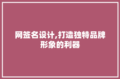 网签名设计,打造独特品牌形象的利器 网签名设计,打造独特品牌形象的利器 搜狗SEO