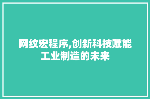 网纹宏程序,创新科技赋能工业制造的未来 网纹宏程序,创新科技赋能工业制造的未来 必应SEO