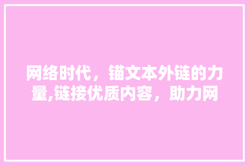 网络时代，锚文本外链的力量,链接优质内容，助力网站优化 网络时代，锚文本外链的力量,链接优质内容，助力网站优化 搜狗SEO