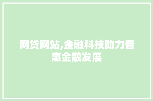 网贷网站,金融科技助力普惠金融发展 网贷网站,金融科技助力普惠金融发展 搜狗SEO