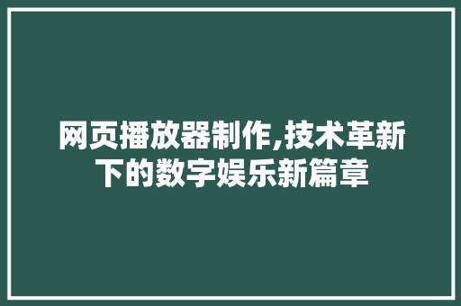 网页播放器制作,技术革新下的数字娱乐新篇章 网页播放器制作,技术革新下的数字娱乐新篇章 神马SEO