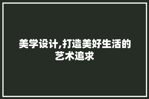 美学设计,打造美好生活的艺术追求 美学设计,打造美好生活的艺术追求 搜狗SEO