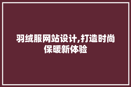 羽绒服网站设计,打造时尚保暖新体验 羽绒服网站设计,打造时尚保暖新体验 百度SEO