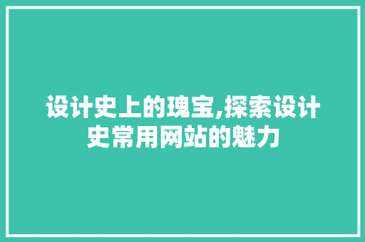 设计史上的瑰宝,探索设计史常用网站的魅力 设计史上的瑰宝,探索设计史常用网站的魅力 必应SEO