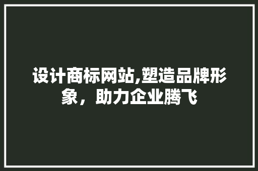 设计商标网站,塑造品牌形象，助力企业腾飞 设计商标网站,塑造品牌形象，助力企业腾飞 百度SEO