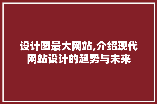 设计图最大网站,介绍现代网站设计的趋势与未来 设计图最大网站,介绍现代网站设计的趋势与未来 搜狗SEO
