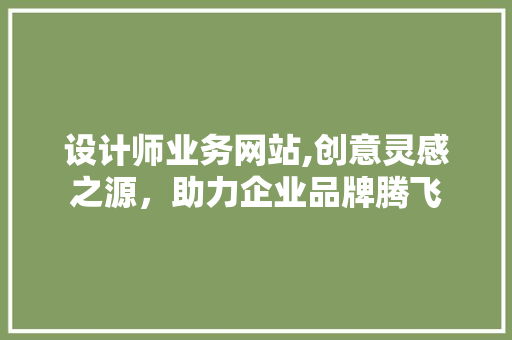 设计师业务网站,创意灵感之源，助力企业品牌腾飞 设计师业务网站,创意灵感之源，助力企业品牌腾飞 GoogleSEO