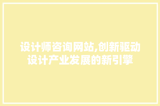 设计师咨询网站,创新驱动设计产业发展的新引擎 设计师咨询网站,创新驱动设计产业发展的新引擎 必应SEO