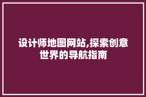 设计师地图网站,探索创意世界的导航指南