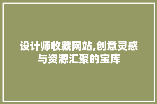 设计师收藏网站,创意灵感与资源汇聚的宝库