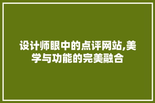 设计师眼中的点评网站,美学与功能的完美融合 设计师眼中的点评网站,美学与功能的完美融合 神马SEO