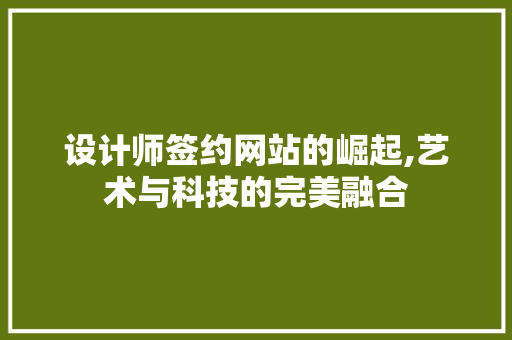 设计师签约网站的崛起,艺术与科技的完美融合 设计师签约网站的崛起,艺术与科技的完美融合 必应SEO