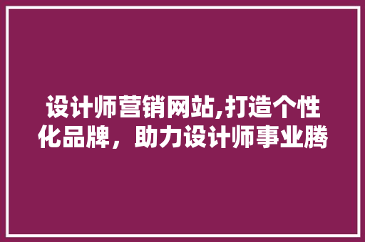 设计师营销网站,打造个性化品牌，助力设计师事业腾飞 设计师营销网站,打造个性化品牌，助力设计师事业腾飞 GoogleSEO