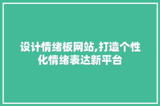 设计情绪板网站,打造个性化情绪表达新平台 设计情绪板网站,打造个性化情绪表达新平台 必应SEO