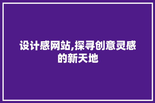 设计感网站,探寻创意灵感的新天地 设计感网站,探寻创意灵感的新天地 必应SEO